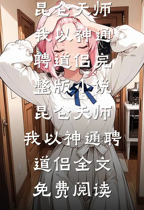 昆仑天师：我以神通聘道侣完整版小说_昆仑天师：我以神通聘道侣全文免费阅读