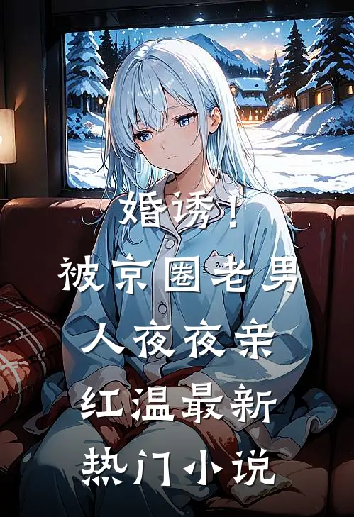 婚诱！被京圈老男人夜夜亲红温最新热门小说