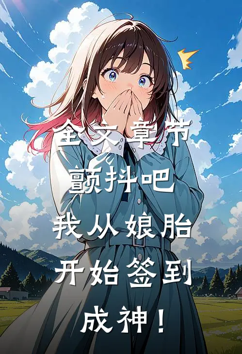 全文章节颤抖吧，我从娘胎开始签到成神！