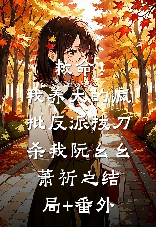 救命！我养大的疯批反派拔刀杀我阮幺幺萧祈之结局+番外