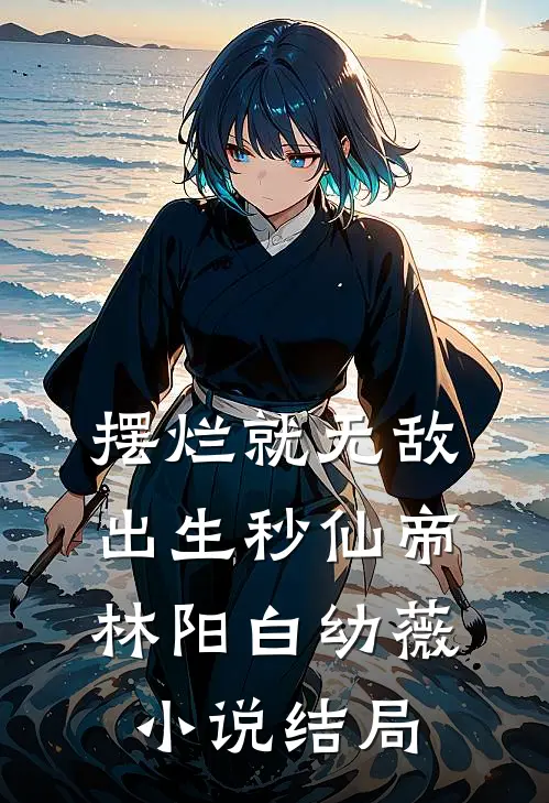 摆烂就无敌，出生秒仙帝林阳白幼薇小说结局
