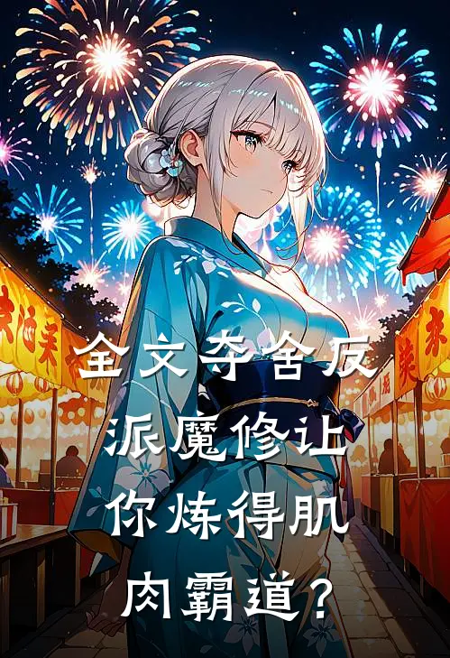 全文夺舍反派魔修让你炼得肌肉霸道？