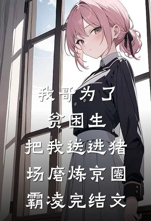 我哥为了贫困生，把我送进猪场磨炼京圈霸凌完结文
