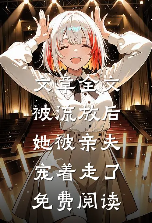 文章全文被流放后,她被亲夫宠着走了免费阅读
