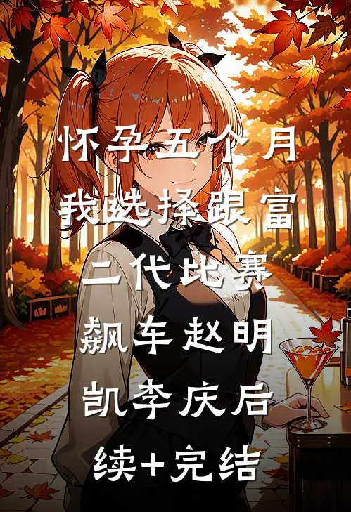 怀孕五个月，我选择跟富二代比赛飙车赵明凯李庆后续+完结