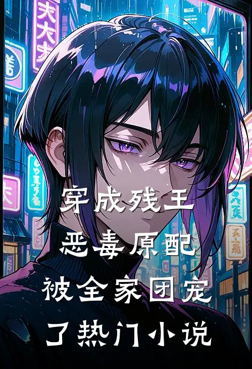 穿成残王恶毒原配，被全家团宠了热门小说