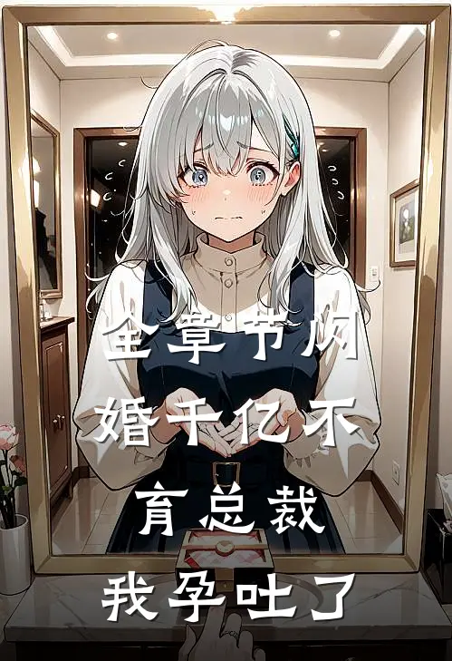 全章节闪婚千亿不育总裁：我孕吐了