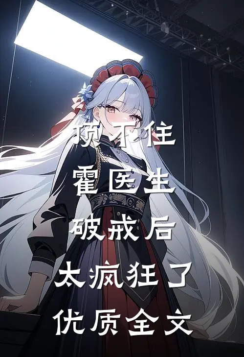 顶不住，霍医生破戒后，太疯狂了优质全文