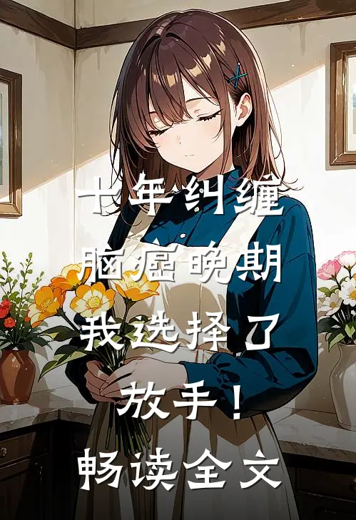 十年纠缠：脑癌晚期，我选择了放手！畅读全文