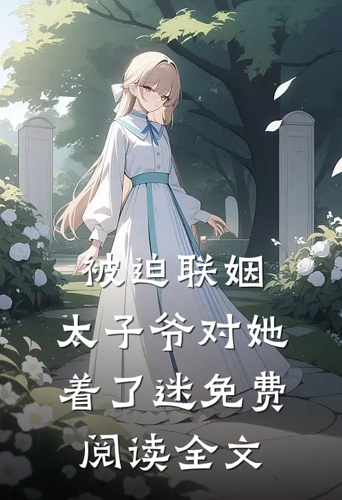被迫联姻，太子爷对她着了迷免费阅读全文