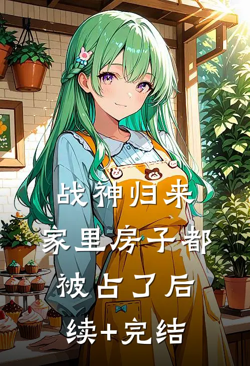 战神归来，家里房子都被占了后续+完结