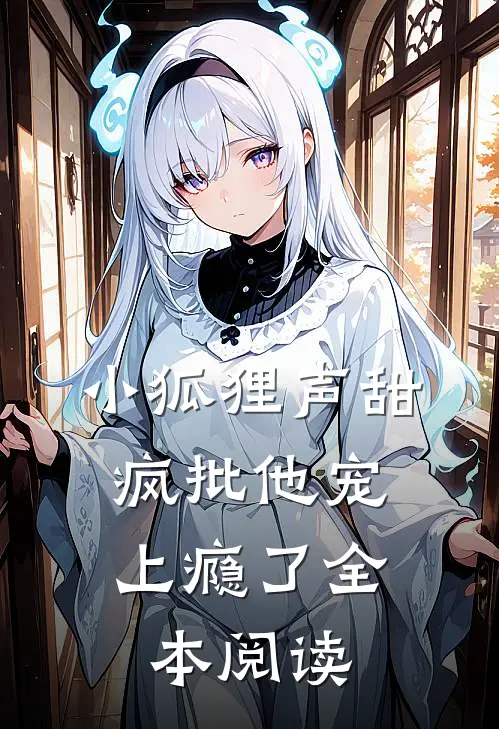 小狐狸声甜，疯批他宠上瘾了全本阅读