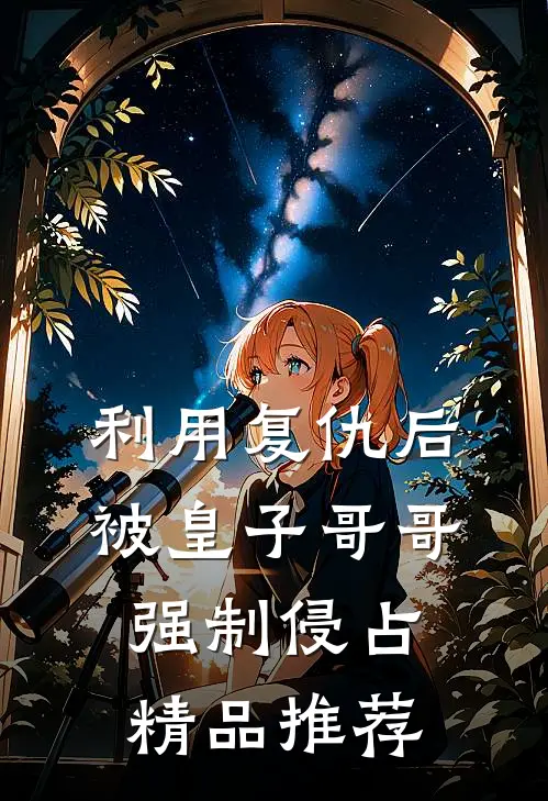 利用复仇后，被皇子哥哥强制侵占精品推荐