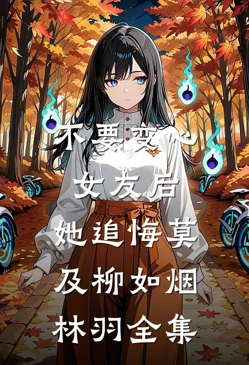 不要变心女友后，她追悔莫及柳如烟林羽 全集