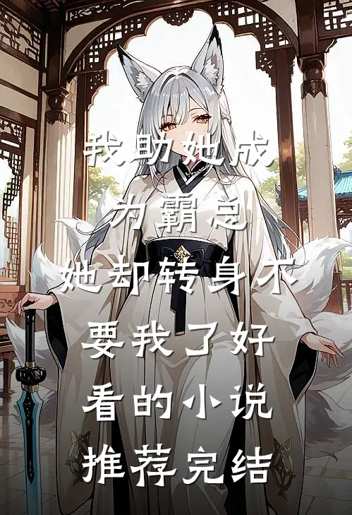 我助她成为霸总，她却转身不要我了好看的小说推荐完结