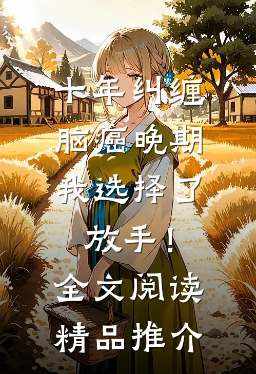 十年纠缠：脑癌晚期，我选择了放手！全文阅读精品推介
