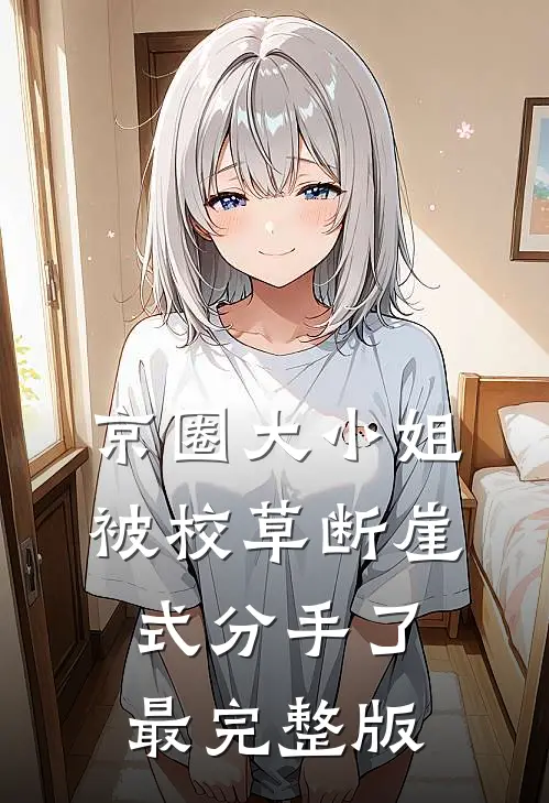 京圈大小姐被校草断崖式分手了最完整版