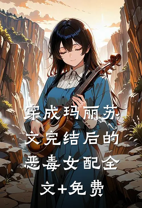 穿成玛丽苏文完结后的恶毒女配全文+免费