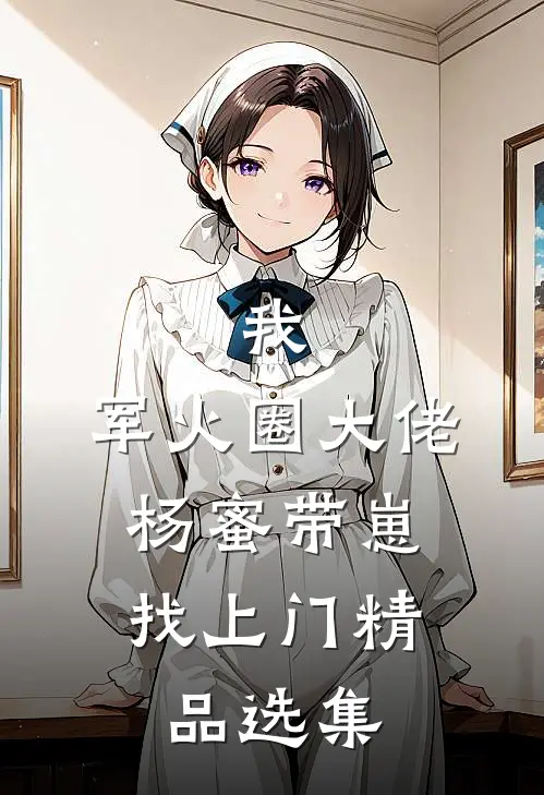 我，军火圈大佬，杨蜜带崽找上门精品选集