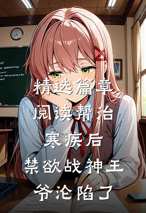 精选篇章阅读帮治寒疾后，禁欲战神王爷沦陷了