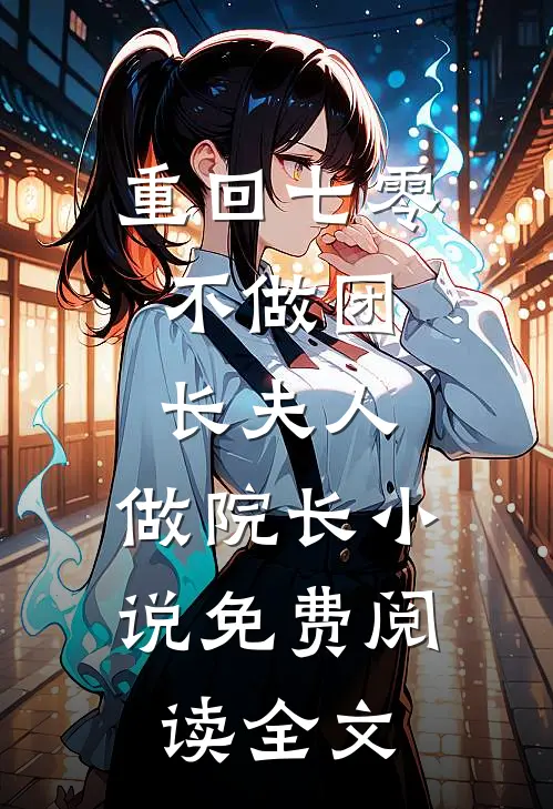 重回七零：不做团长夫人，做院长小说免费阅读全文