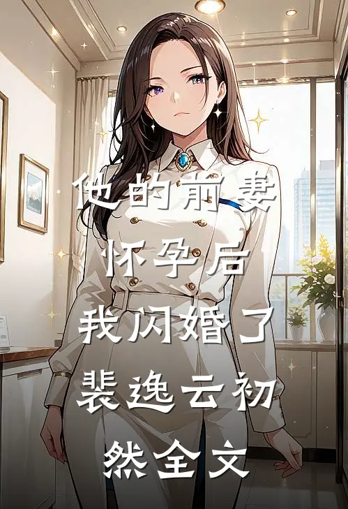 他的前妻怀孕后，我闪婚了裴逸云初然全文