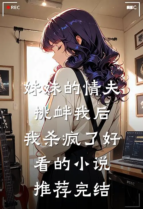妹妹的情夫挑衅我后，我杀疯了好看的小说推荐完结