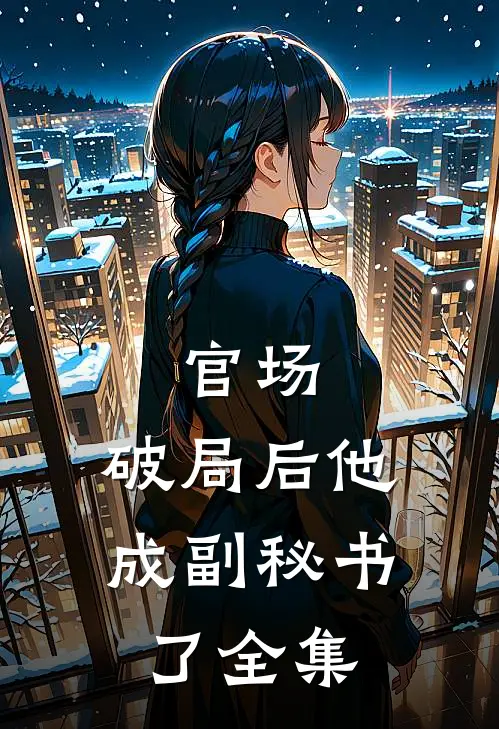 官场：破局后他成副秘书了全集