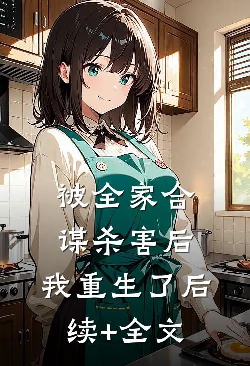 被全家合谋杀害后，我重生了后续+全文