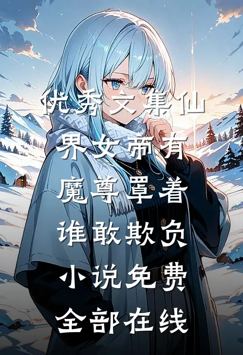 优秀文集仙界女帝有魔尊罩着谁敢欺负小说免费全部在线