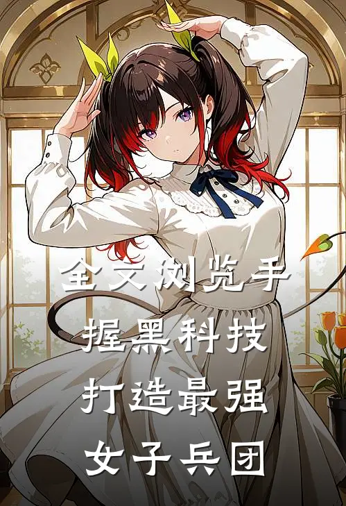 全文浏览手握黑科技，打造最强女子兵团