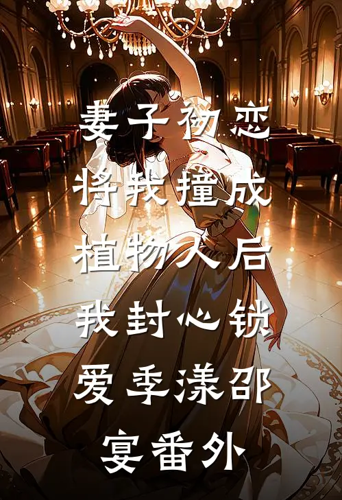 妻子初恋将我撞成植物人后，我封心锁爱季漾邵宴 番外