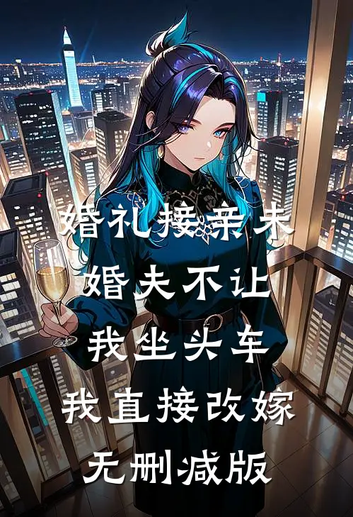 婚礼接亲未婚夫不让我坐头车，我直接改嫁无删减版