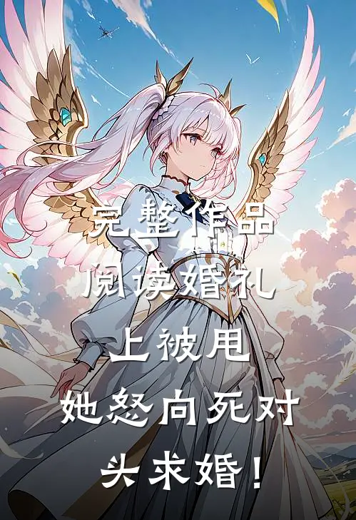 完整作品阅读婚礼上被甩，她怒向死对头求婚！