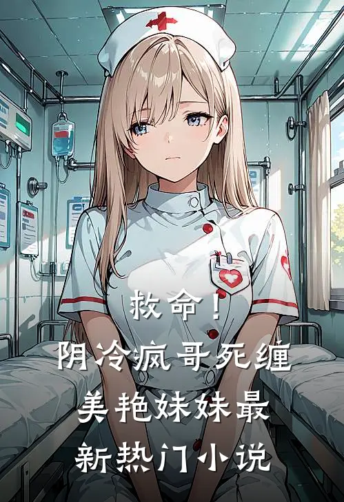 救命！阴冷疯哥死缠美艳妹妹最新热门小说