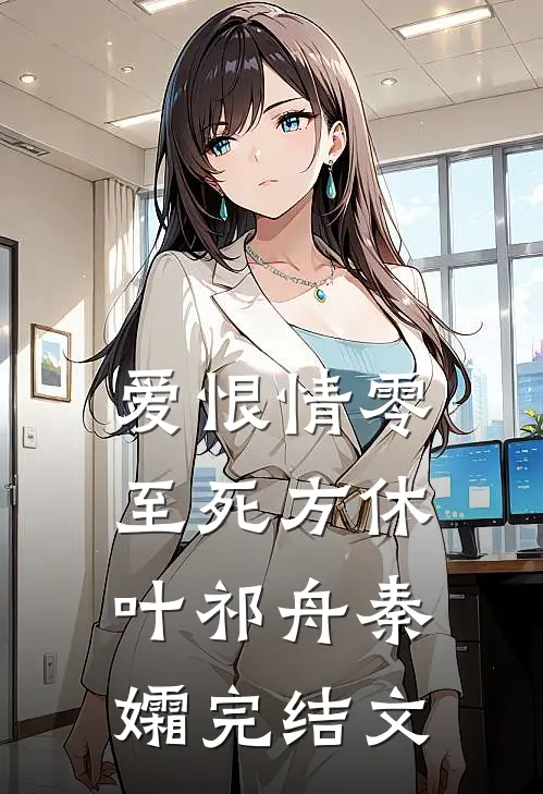 爱恨情零，至死方休叶祁舟秦孀完结文