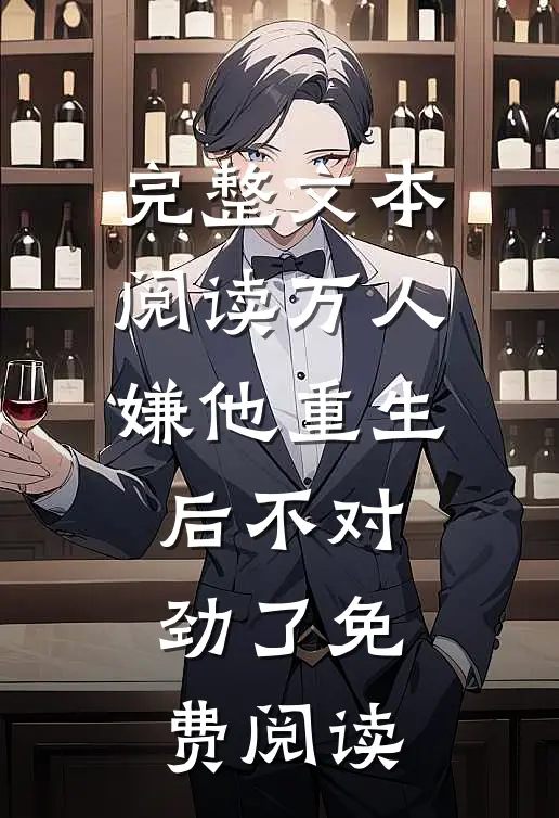 完整文本阅读万人嫌他重生后不对劲了免费阅读