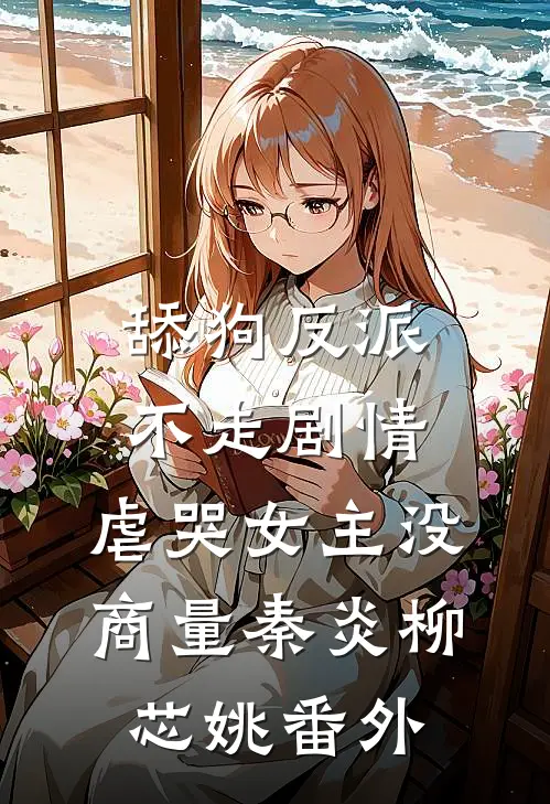 舔狗反派不走剧情，虐哭女主没商量秦炎柳芯姚番外