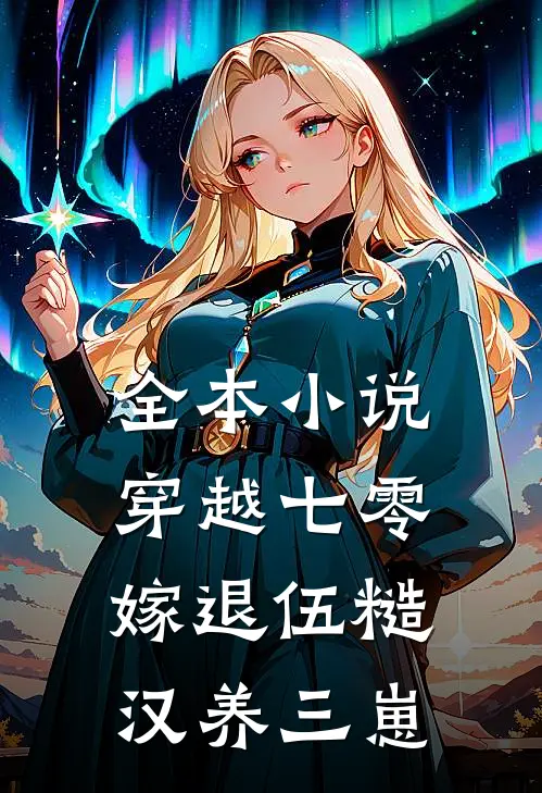全本小说穿越七零，嫁退伍糙汉养三崽