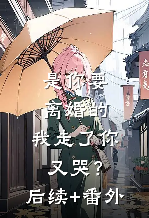 是你要离婚的，我走了你又哭？后续+番外