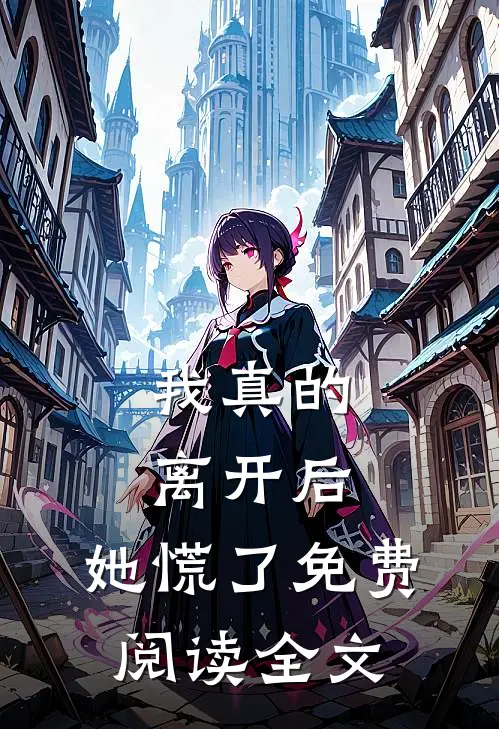 我真的离开后,她慌了免费阅读全文