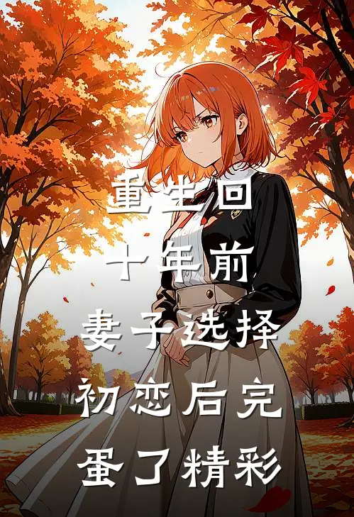 重生回十年前，妻子选择初恋后完蛋了精彩