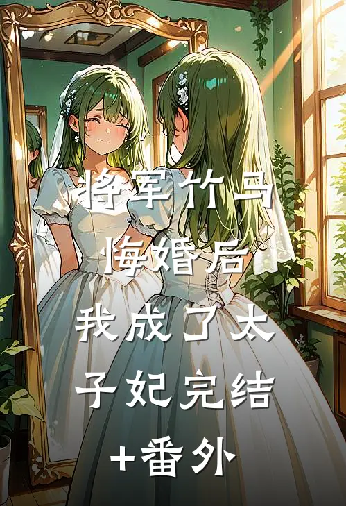 将军竹马悔婚后，我成了太子妃完结+番外