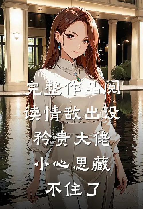 完整作品阅读情敌出没，矜贵大佬小心思藏不住了