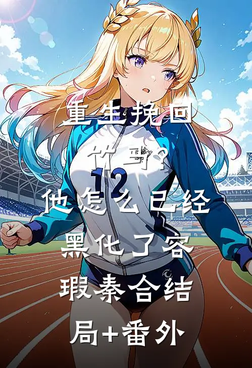 重生挽回竹马？他怎么已经黑化了容瑕秦合结局+番外