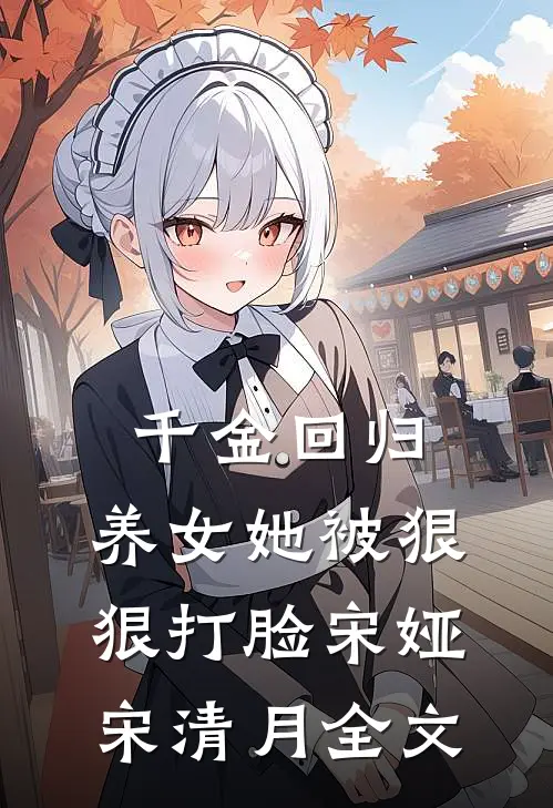 千金回归，养女她被狠狠打脸宋娅宋清月全文