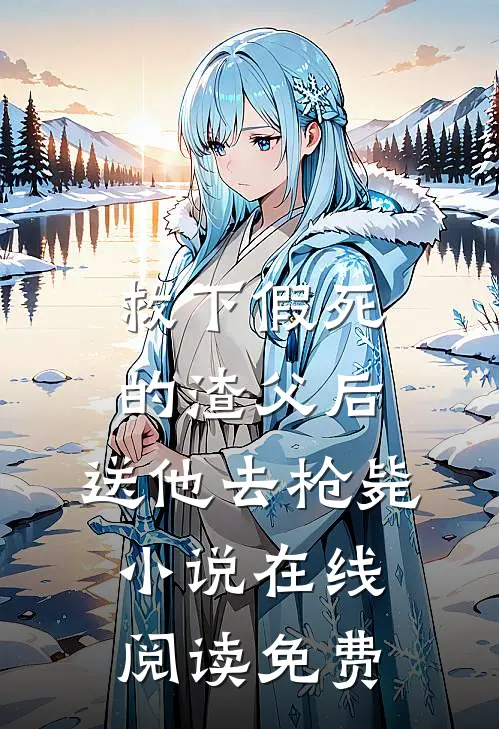 救下假死的渣父后，送他去枪毙小说在线阅读免费