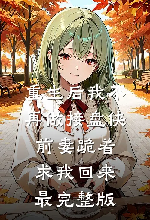 重生后我不再做接盘侠，前妻跪着求我回来最完整版