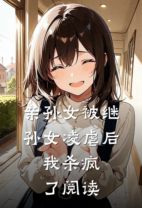 亲孙女被继孙女凌虐后，我杀疯了阅读