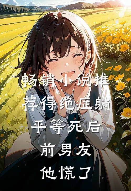 畅销小说推荐得绝症躺平等死后，前男友他慌了